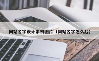 深圳网站名字设计素材图片（网站名字怎么起）